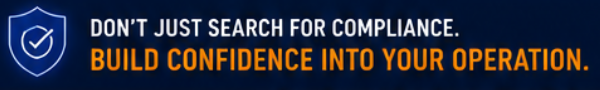 Don’t just search for compliance. Build confidence into your operation.